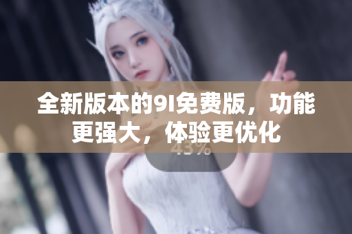 全新版本的9I免費(fèi)版，功能更強(qiáng)大，體驗(yàn)更優(yōu)化