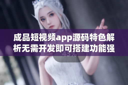 成品短視頻app源碼特色解析無需開發(fā)即可搭建功能強(qiáng)大視頻應(yīng)用