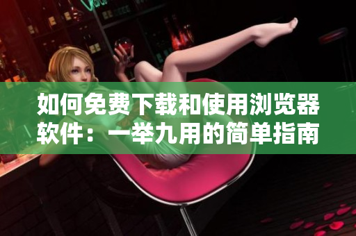 如何免費(fèi)下載和使用瀏覽器軟件：一舉九用的簡(jiǎn)單指南
