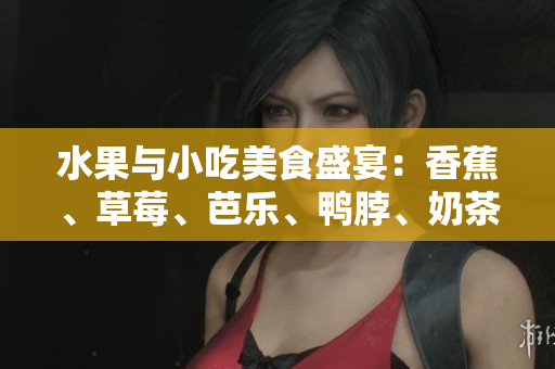 水果與小吃美食盛宴：香蕉、草莓、芭樂、鴨脖、奶茶千層浪