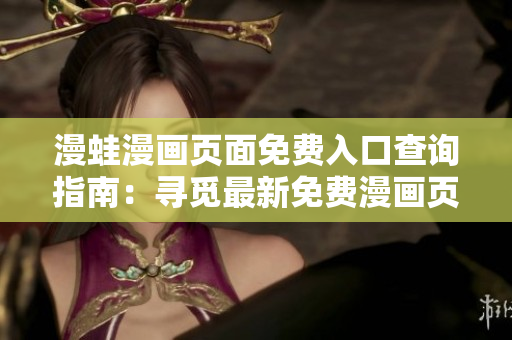 漫蛙漫畫頁面免費(fèi)入口查詢指南：尋覓最新免費(fèi)漫畫頁面入口技巧