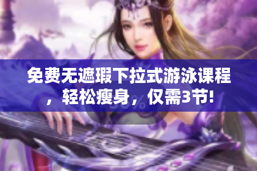 免費(fèi)無(wú)遮瑕下拉式游泳課程，輕松瘦身，僅需3節(jié)!