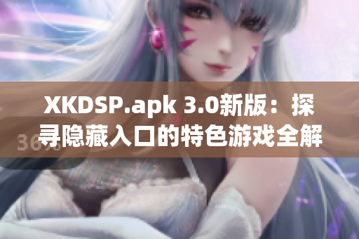 XKDSP.apk 3.0新版：探尋隱藏入口的特色游戲全解密
