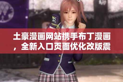 土豪漫畫(huà)網(wǎng)站攜手布丁漫畫(huà)，全新入口頁(yè)面優(yōu)化改版震撼上線