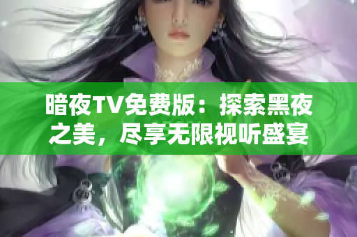 暗夜TV免費(fèi)版：探索黑夜之美，盡享無(wú)限視聽(tīng)盛宴