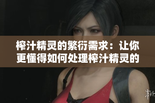 榨汁精靈的繁衍需求：讓你更懂得如何處理榨汁精靈的欲望