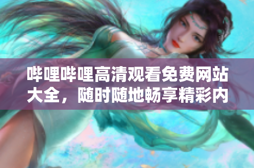 嗶哩嗶哩高清觀看免費(fèi)網(wǎng)站大全，隨時(shí)隨地暢享精彩內(nèi)容