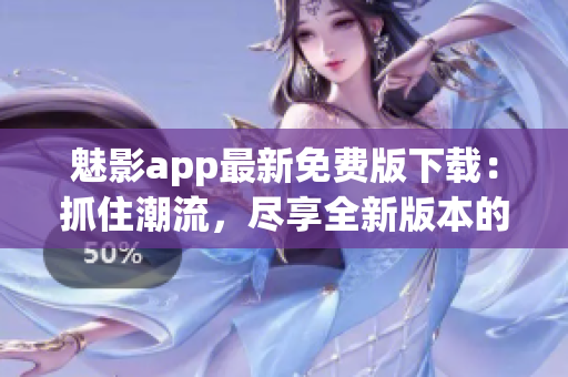 魅影app最新免費(fèi)版下載：抓住潮流，盡享全新版本的魅力