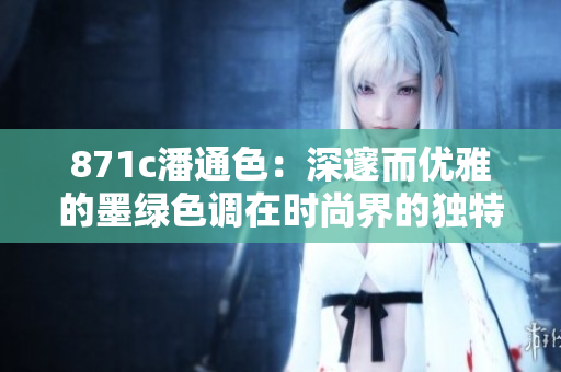 871c潘通色：深邃而優(yōu)雅的墨綠色調(diào)在時(shí)尚界的獨(dú)特地位