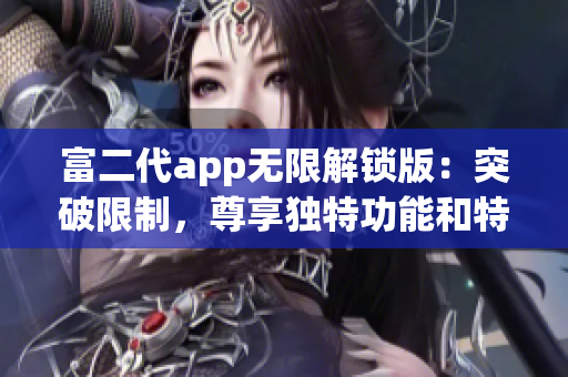 富二代app無限解鎖版：突破限制，尊享獨(dú)特功能和特色