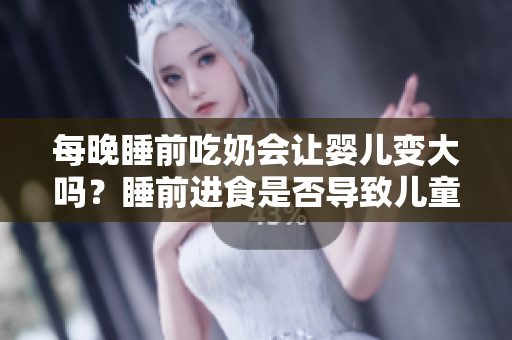每晚睡前吃奶會讓嬰兒變大嗎？睡前進(jìn)食是否導(dǎo)致兒童過重？