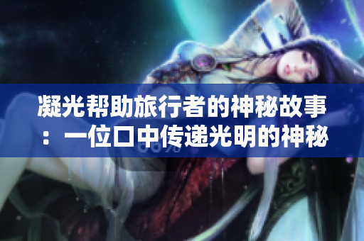 凝光幫助旅行者的神秘故事：一位口中傳遞光明的神秘人物如何改變了旅行者的命運(yùn)