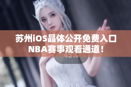 蘇州iOS晶體公開免費(fèi)入口NBA賽事觀看通道！