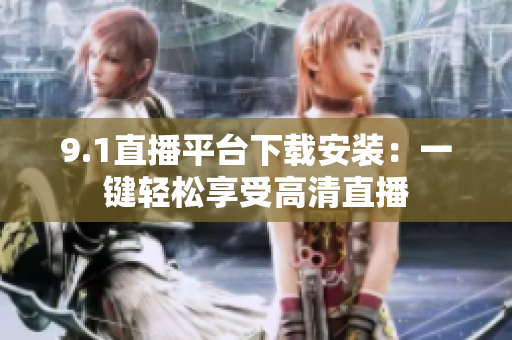 9.1直播平臺下載安裝：一鍵輕松享受高清直播