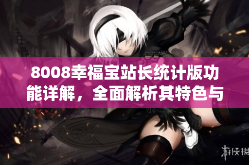 8008幸福寶站長統(tǒng)計(jì)版功能詳解，全面解析其特色與優(yōu)勢