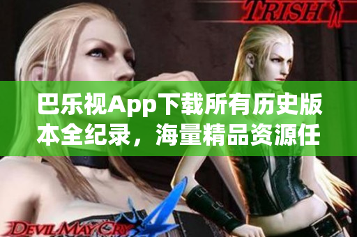 巴樂視App下載所有歷史版本全紀錄，海量精品資源任你暢享