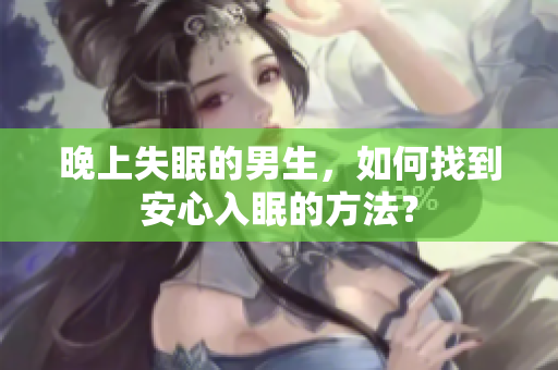 晚上失眠的男生，如何找到安心入眠的方法？