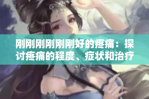 剛剛剛剛剛剛好的疼痛：探討疼痛的程度、癥狀和治療方法