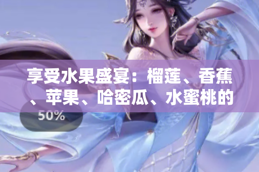 享受水果盛宴：榴蓮、香蕉、蘋果、哈密瓜、水蜜桃的獨(dú)特風(fēng)味