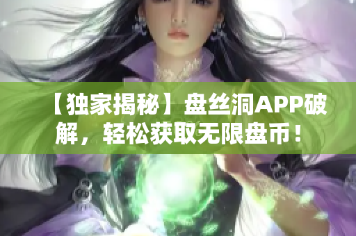 【獨家揭秘】盤絲洞APP破解，輕松獲取無限盤幣！