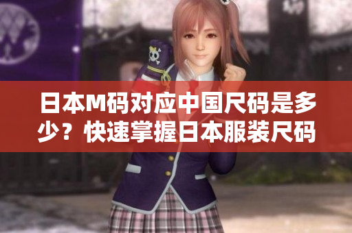 日本M碼對應(yīng)中國尺碼是多少？快速掌握日本服裝尺碼換算技巧