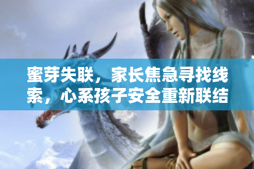 蜜芽失聯(lián)，家長(zhǎng)焦急尋找線索，心系孩子安全重新聯(lián)結(jié)