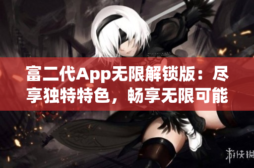 富二代App無限解鎖版：盡享獨特特色，暢享無限可能!