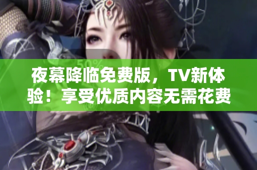 夜幕降臨免費版，TV新體驗！享受優(yōu)質(zhì)內(nèi)容無需花費