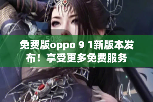 免費版oppo 9 1新版本發(fā)布！享受更多免費服務(wù)
