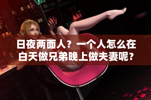 日夜兩面人？一個人怎么在白天做兄弟晚上做夫妻呢？