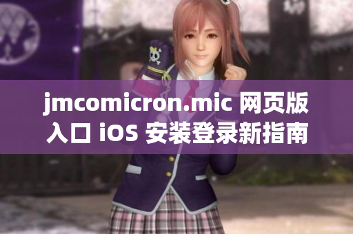 jmcomicron.mic 網(wǎng)頁版入口 iOS 安裝登錄新指南