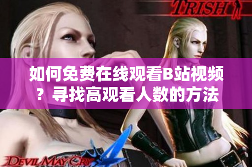 如何免費在線觀看B站視頻？尋找高觀看人數(shù)的方法