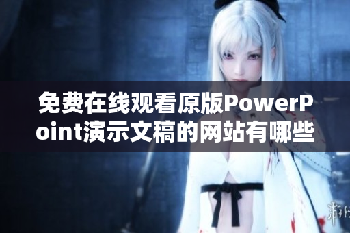 免費在線觀看原版PowerPoint演示文稿的網(wǎng)站有哪些？