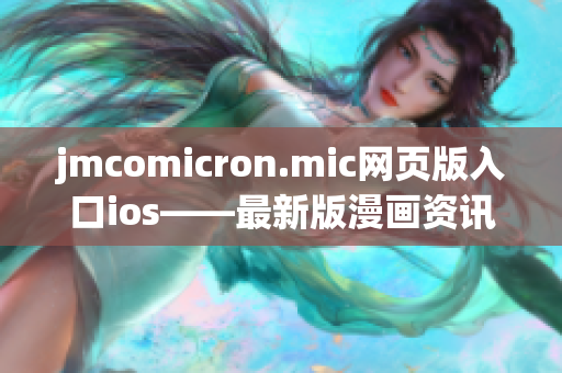 jmcomicron.mic網(wǎng)頁版入口ios——最新版漫畫資訊及閱讀推薦