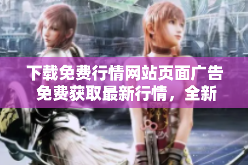 下載免費(fèi)行情網(wǎng)站頁面廣告 免費(fèi)獲取最新行情，全新下載體驗享受特惠優(yōu)惠