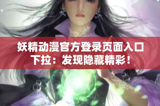 妖精動漫官方登錄頁面入口下拉：發(fā)現(xiàn)隱藏精彩！
