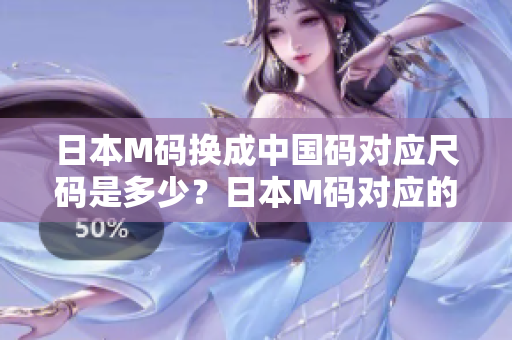 日本M碼換成中國碼對應尺碼是多少？日本M碼對應的中國尺碼是多大？