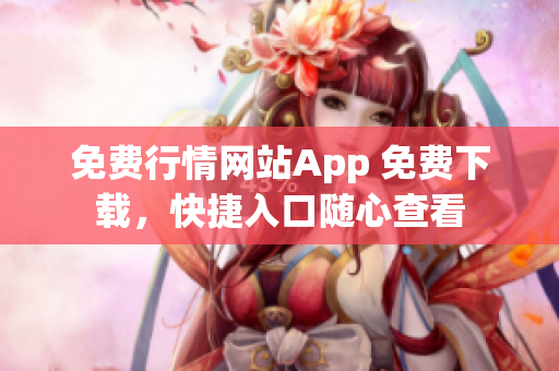 免費(fèi)行情網(wǎng)站App 免費(fèi)下載，快捷入口隨心查看