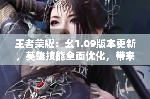 王者榮耀：幺1.09版本更新，英雄技能全面優(yōu)化，帶來全新玩法體驗