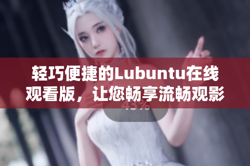 輕巧便捷的Lubuntu在線觀看版，讓您暢享流暢觀影體驗