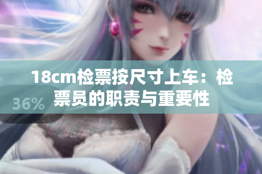 18cm檢票按尺寸上車：檢票員的職責(zé)與重要性