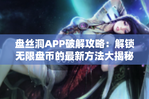 盤絲洞APP破解攻略：解鎖無限盤幣的最新方法大揭秘
