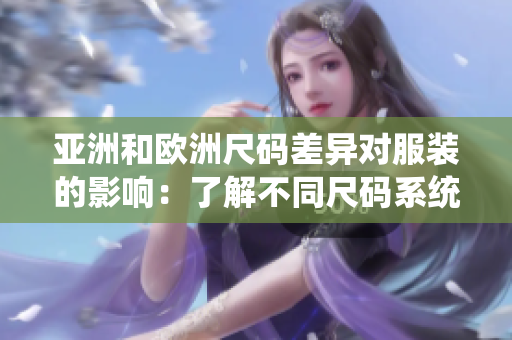 亞洲和歐洲尺碼差異對服裝的影響：了解不同尺碼系統(tǒng)的重要性