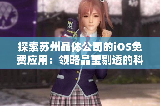 探索蘇州晶體公司的iOS免費(fèi)應(yīng)用：領(lǐng)略晶瑩剔透的科技世界