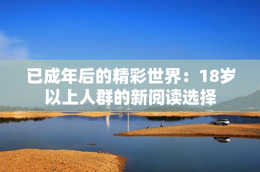 已成年后的精彩世界：18歲以上人群的新閱讀選擇
