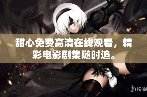 甜心免費高清在線觀看，精彩電影劇集隨時追。