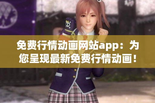 免費行情動畫網(wǎng)站app：為您呈現(xiàn)最新免費行情動畫！