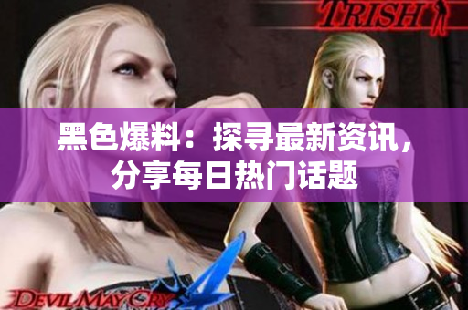 黑色爆料：探尋最新資訊，分享每日熱門話題