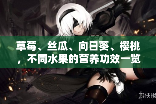 草莓、絲瓜、向日葵、櫻桃，不同水果的營養(yǎng)功效一覽