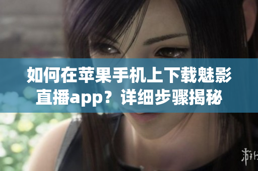 如何在蘋果手機(jī)上下載魅影直播app？詳細(xì)步驟揭秘